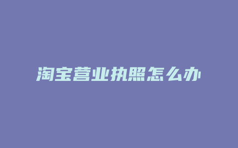 淘宝营业执照怎么办