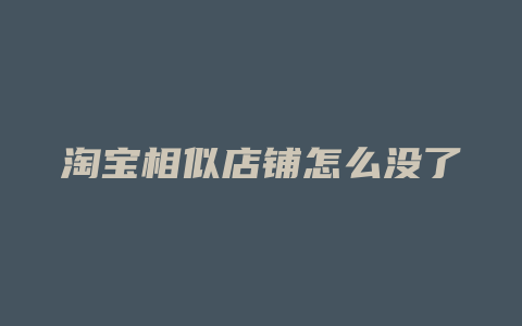 淘宝相似店铺怎么没了