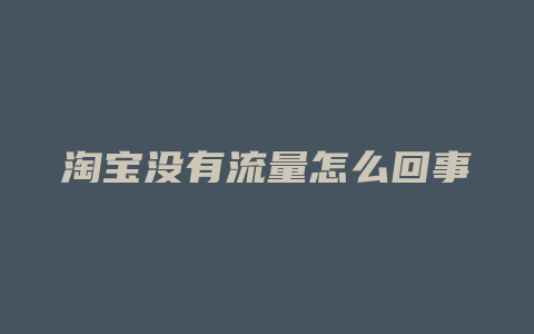 淘宝没有流量怎么回事