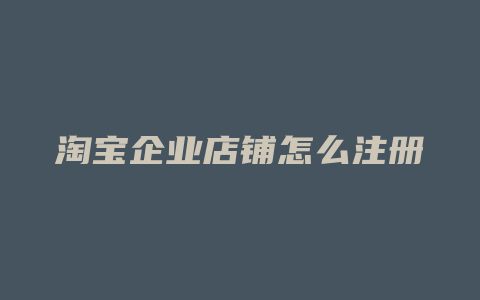 淘宝企业店铺怎么注册