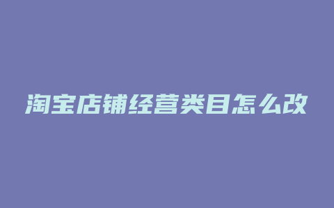 淘宝店铺经营类目怎么改