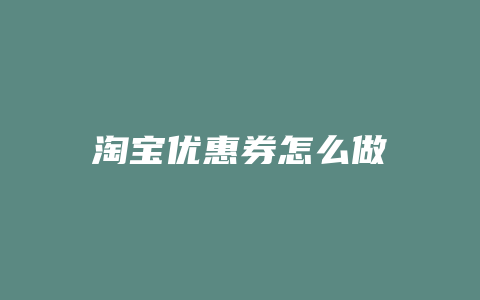 淘宝优惠券怎么做