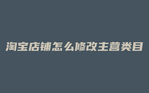淘宝店铺怎么修改主营类目