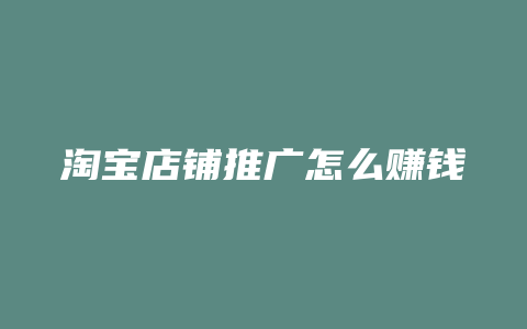 淘宝店铺推广怎么赚钱