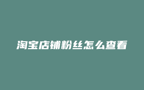 淘宝店铺粉丝怎么查看