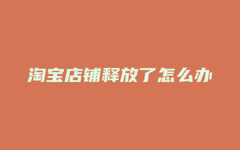 淘宝店铺释放了怎么办