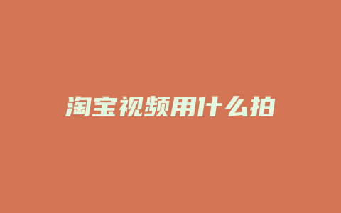 淘宝视频用什么拍