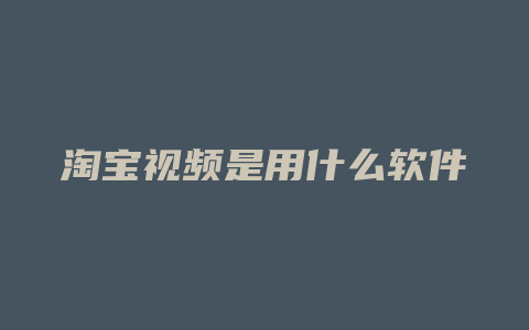 淘宝视频是用什么软件