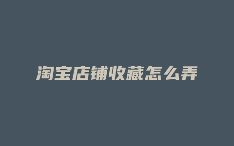 淘宝店铺收藏怎么弄