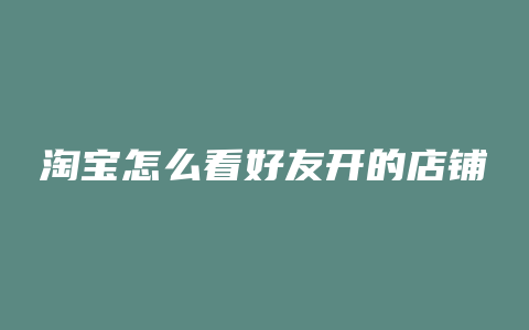 淘宝怎么看好友开的店铺
