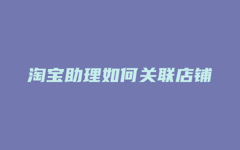 淘宝助理如何关联店铺