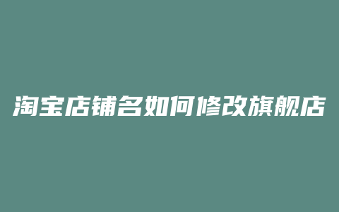 淘宝店铺名如何修改旗舰店