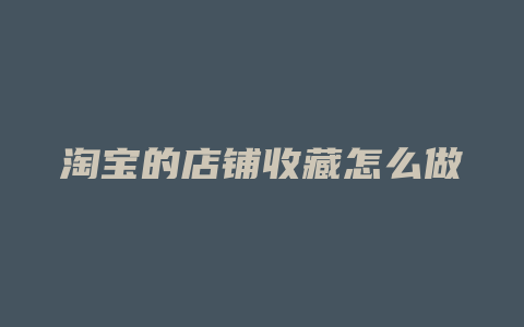 淘宝的店铺收藏怎么做