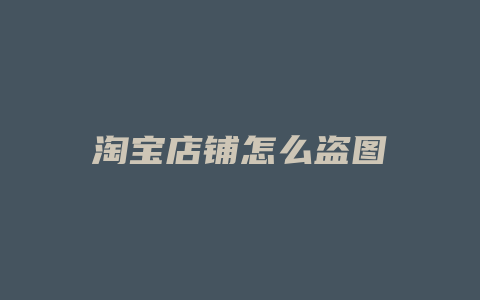 淘宝店铺怎么盗图