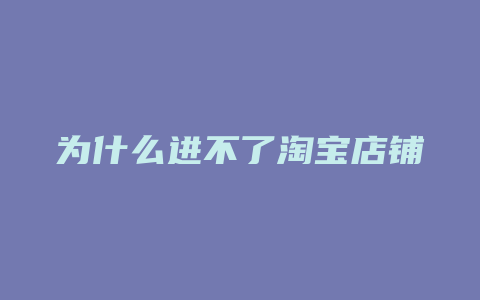 为什么进不了淘宝店铺