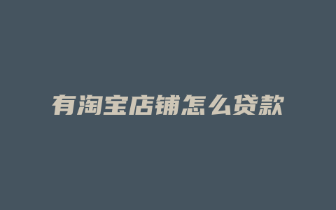 有淘宝店铺怎么贷款