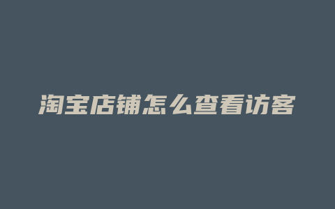 淘宝店铺怎么查看访客