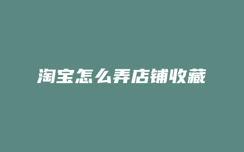 淘宝怎么弄店铺收藏