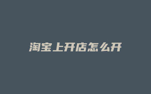 淘宝上开店怎么开