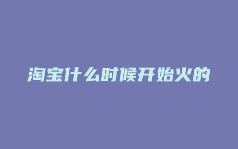 淘宝什么时候开始火的