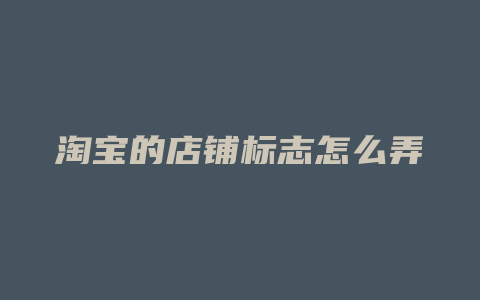淘宝的店铺标志怎么弄