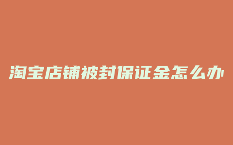 淘宝店铺被封保证金怎么办