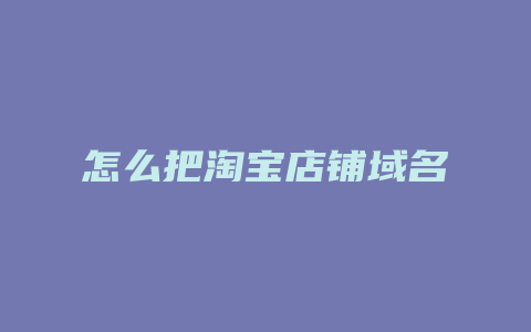 怎么把淘宝店铺域名