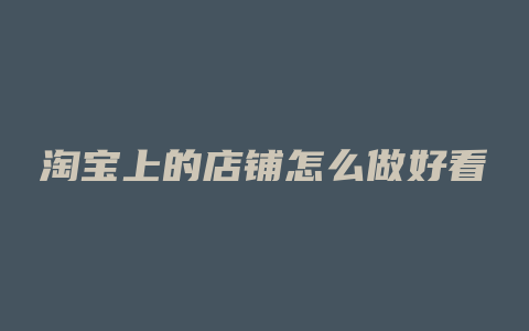 淘宝上的店铺怎么做好看