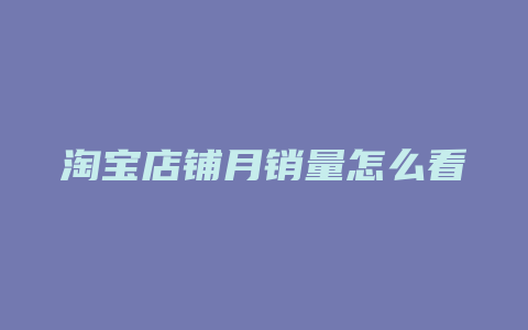 淘宝店铺月销量怎么看