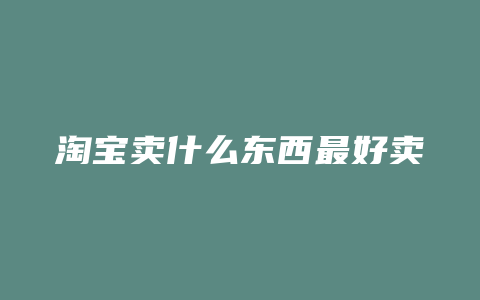 淘宝卖什么东西最好卖