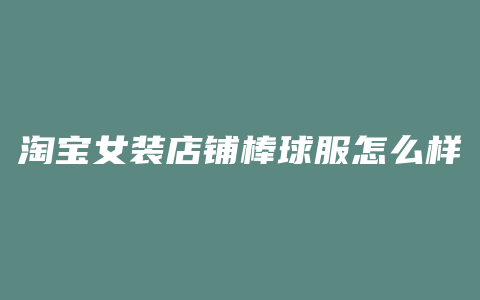 淘宝女装店铺棒球服怎么样
