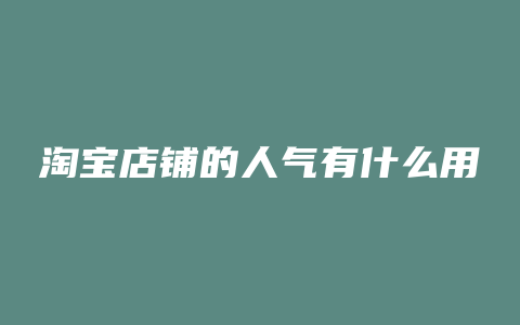 淘宝店铺的人气有什么用