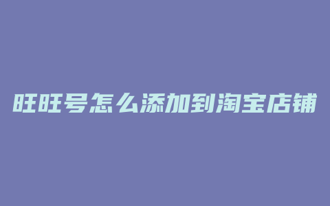 旺旺号怎么添加到淘宝店铺
