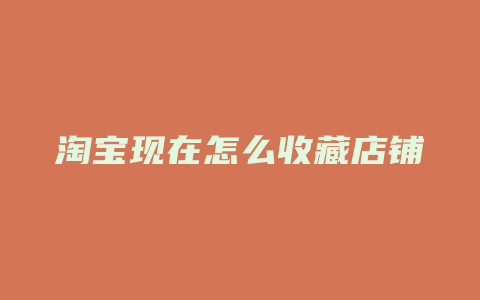 淘宝现在怎么收藏店铺
