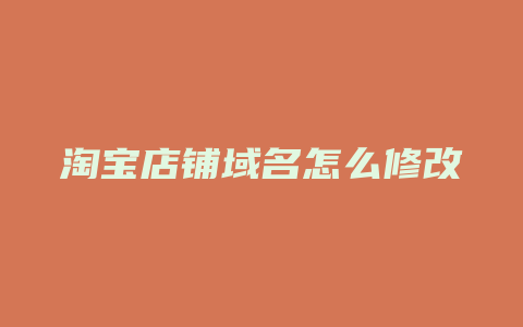 淘宝店铺域名怎么修改