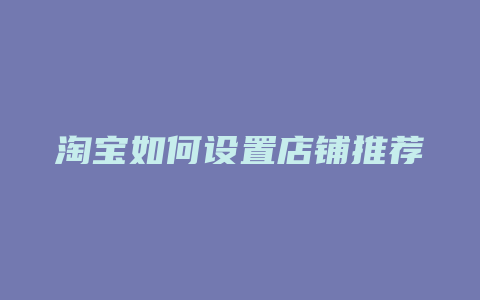 淘宝如何设置店铺推荐