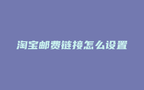 淘宝邮费链接怎么设置