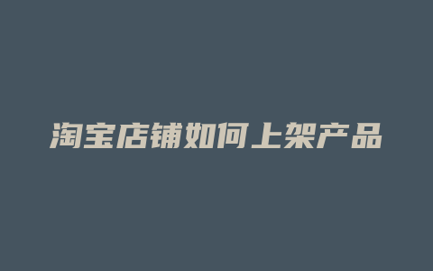 淘宝店铺如何上架产品