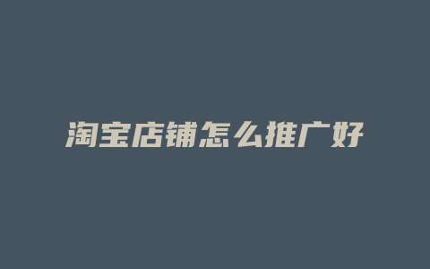 淘宝店铺怎么推广好