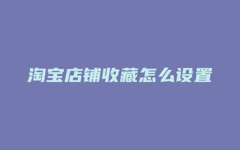 淘宝店铺收藏怎么设置