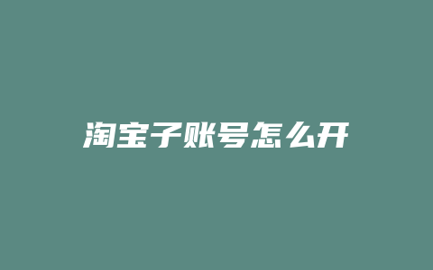 淘宝子账号怎么开