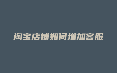 淘宝店铺如何增加客服