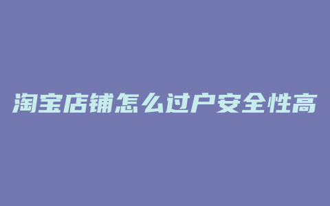 淘宝店铺怎么过户安全性高