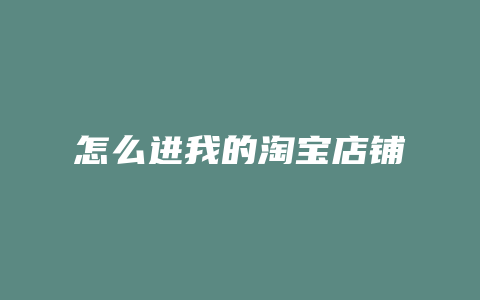 怎么进我的淘宝店铺