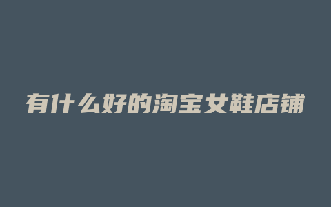 有什么好的淘宝女鞋店铺