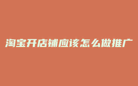 淘宝开店铺应该怎么做推广