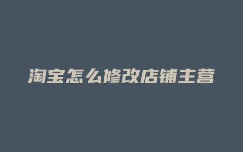 淘宝怎么修改店铺主营