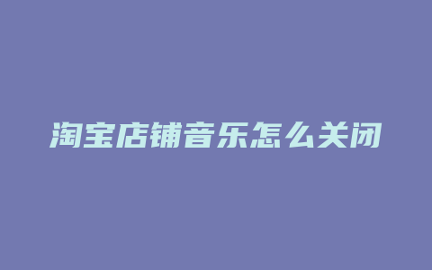 淘宝店铺音乐怎么关闭
