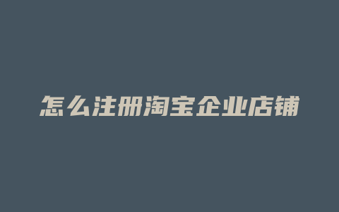 怎么注册淘宝企业店铺