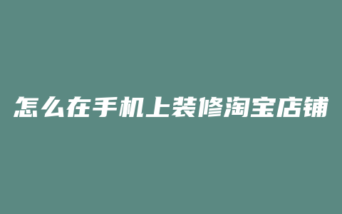 怎么在手机上装修淘宝店铺